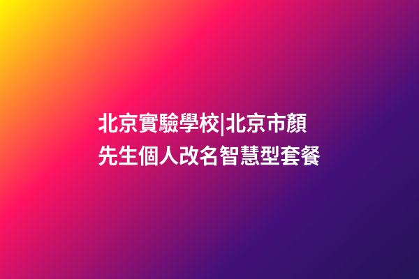 北京實驗學校|北京市顏先生個人改名智慧型套餐-第1張-公司起名-玄機派